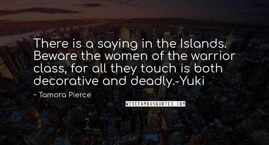 Tamora Pierce Quotes: There is a saying in the Islands. Beware the women of the warrior class, for all they touch is both decorative and deadly.-Yuki