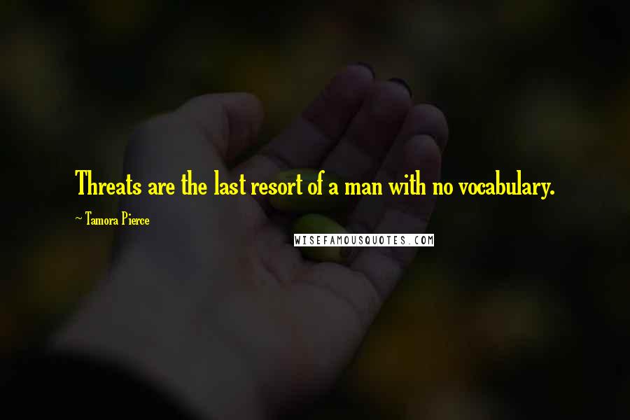 Tamora Pierce Quotes: Threats are the last resort of a man with no vocabulary.