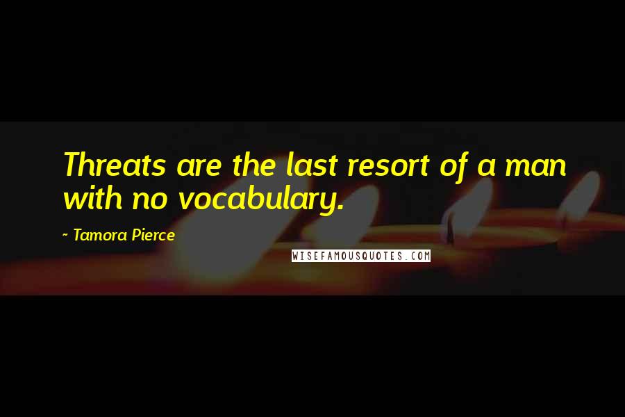 Tamora Pierce Quotes: Threats are the last resort of a man with no vocabulary.