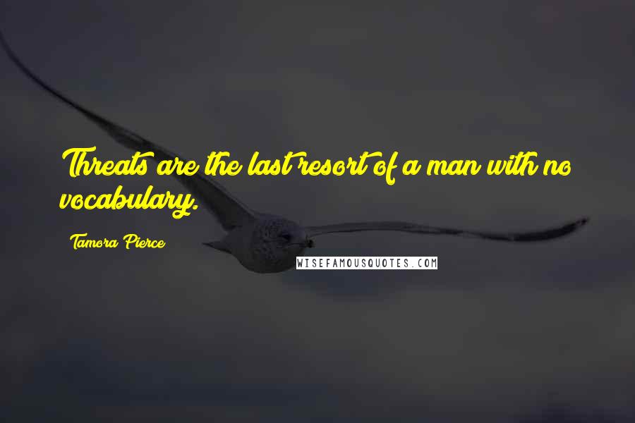 Tamora Pierce Quotes: Threats are the last resort of a man with no vocabulary.
