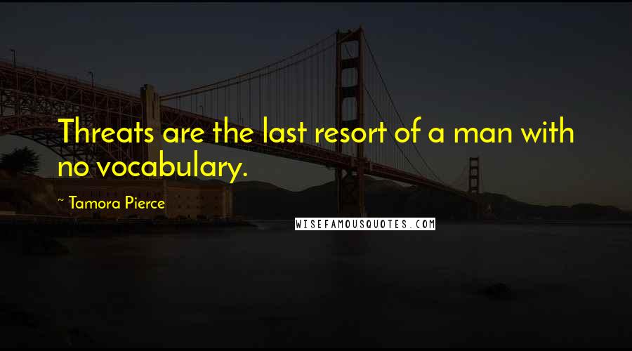 Tamora Pierce Quotes: Threats are the last resort of a man with no vocabulary.