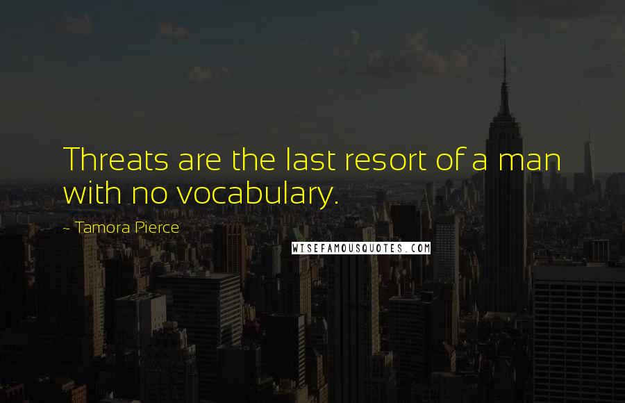 Tamora Pierce Quotes: Threats are the last resort of a man with no vocabulary.