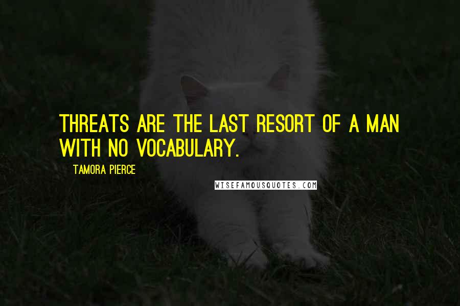 Tamora Pierce Quotes: Threats are the last resort of a man with no vocabulary.