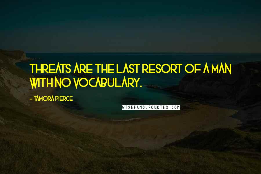 Tamora Pierce Quotes: Threats are the last resort of a man with no vocabulary.