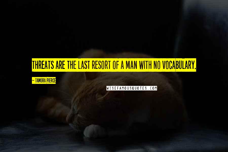 Tamora Pierce Quotes: Threats are the last resort of a man with no vocabulary.