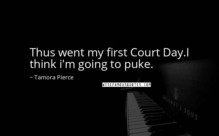 Tamora Pierce Quotes: Thus went my first Court Day.I think i'm going to puke.