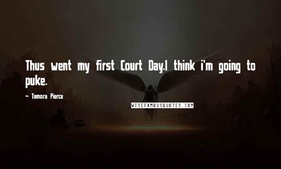 Tamora Pierce Quotes: Thus went my first Court Day.I think i'm going to puke.