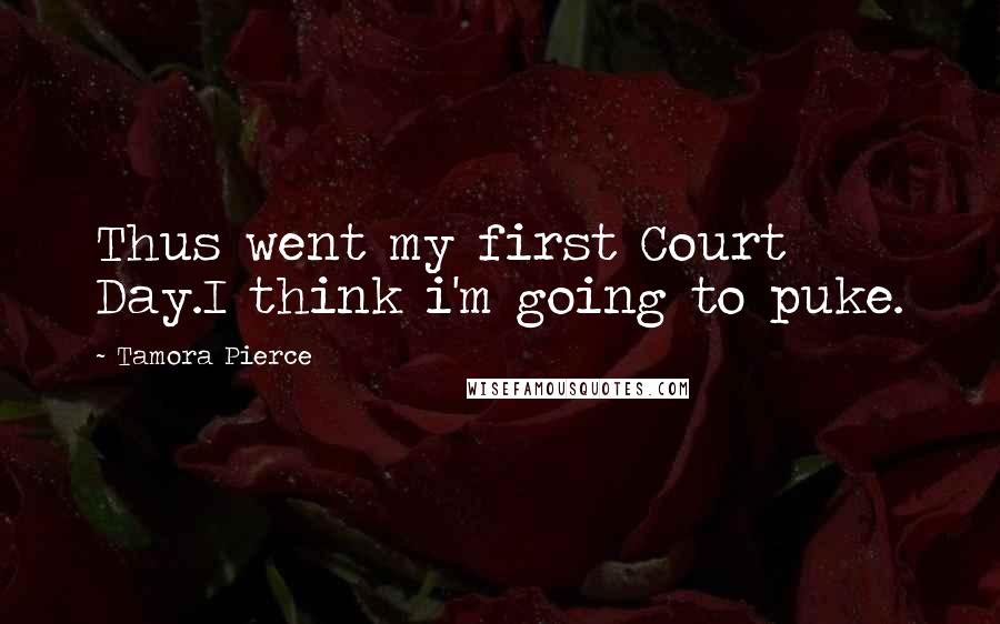 Tamora Pierce Quotes: Thus went my first Court Day.I think i'm going to puke.