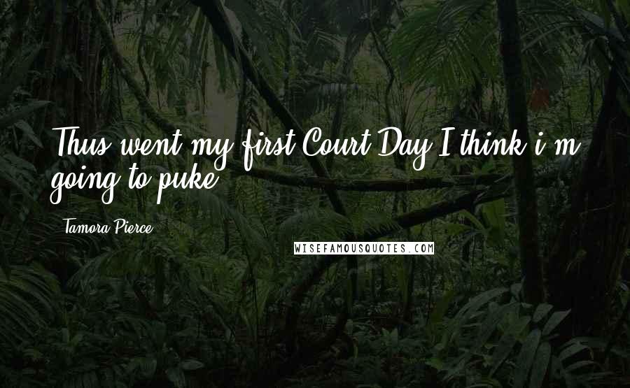 Tamora Pierce Quotes: Thus went my first Court Day.I think i'm going to puke.