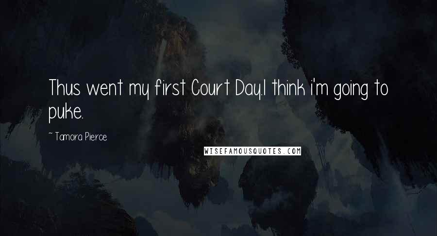 Tamora Pierce Quotes: Thus went my first Court Day.I think i'm going to puke.