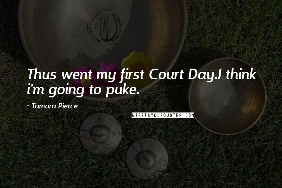 Tamora Pierce Quotes: Thus went my first Court Day.I think i'm going to puke.