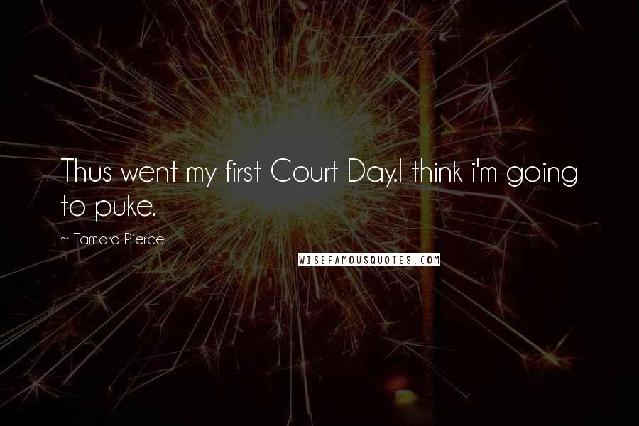 Tamora Pierce Quotes: Thus went my first Court Day.I think i'm going to puke.