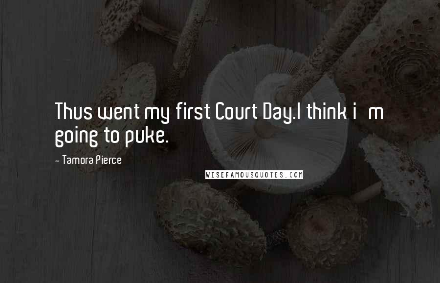 Tamora Pierce Quotes: Thus went my first Court Day.I think i'm going to puke.