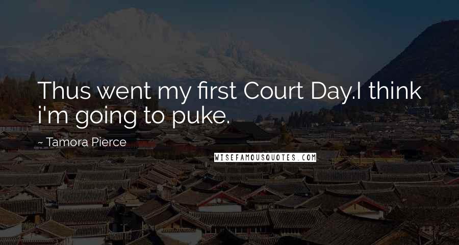 Tamora Pierce Quotes: Thus went my first Court Day.I think i'm going to puke.