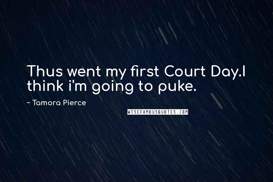 Tamora Pierce Quotes: Thus went my first Court Day.I think i'm going to puke.