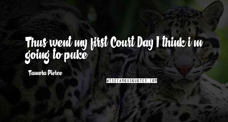 Tamora Pierce Quotes: Thus went my first Court Day.I think i'm going to puke.