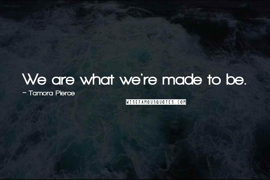 Tamora Pierce Quotes: We are what we're made to be.