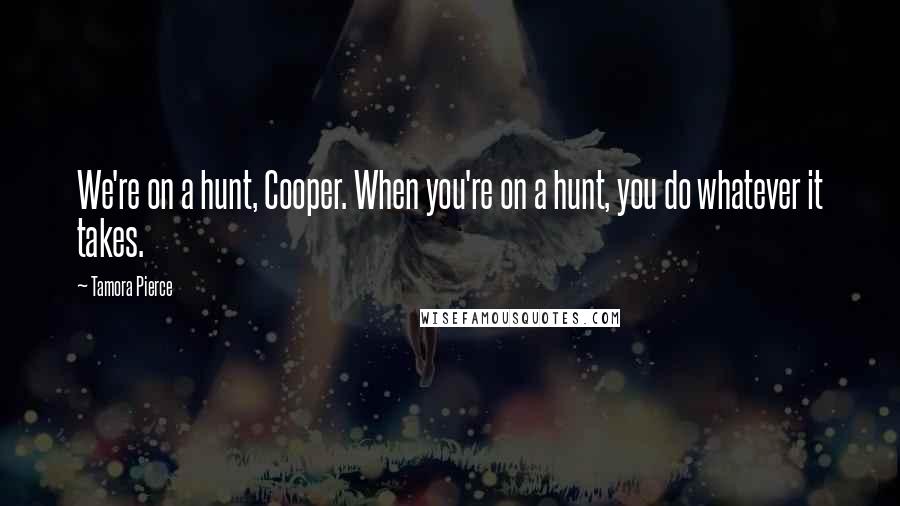 Tamora Pierce Quotes: We're on a hunt, Cooper. When you're on a hunt, you do whatever it takes.