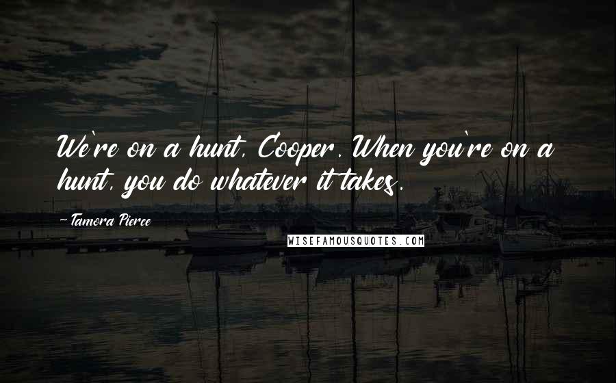 Tamora Pierce Quotes: We're on a hunt, Cooper. When you're on a hunt, you do whatever it takes.