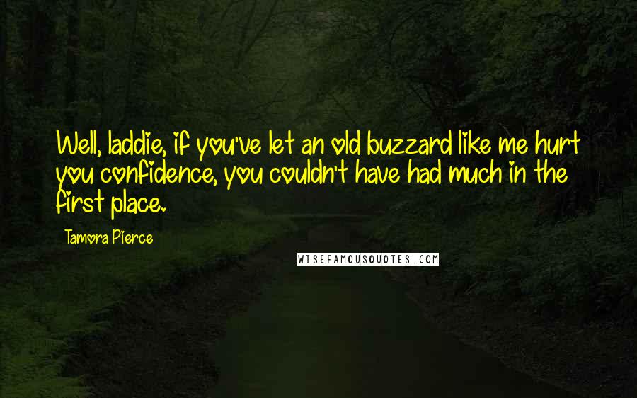 Tamora Pierce Quotes: Well, laddie, if you've let an old buzzard like me hurt you confidence, you couldn't have had much in the first place.