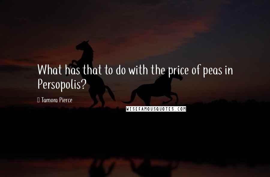 Tamora Pierce Quotes: What has that to do with the price of peas in Persopolis?