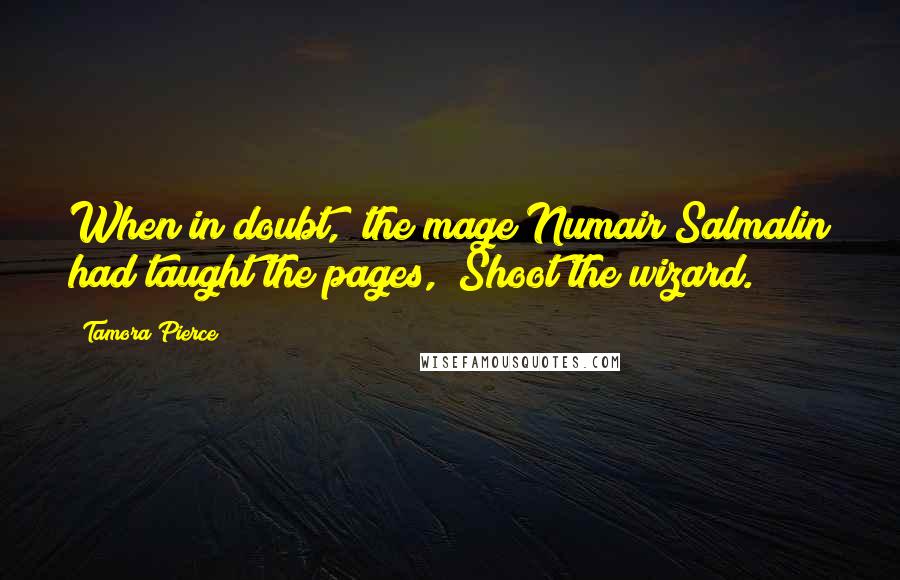 Tamora Pierce Quotes: When in doubt," the mage Numair Salmalin had taught the pages, "Shoot the wizard.