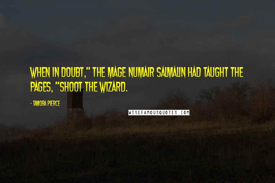 Tamora Pierce Quotes: When in doubt," the mage Numair Salmalin had taught the pages, "Shoot the wizard.