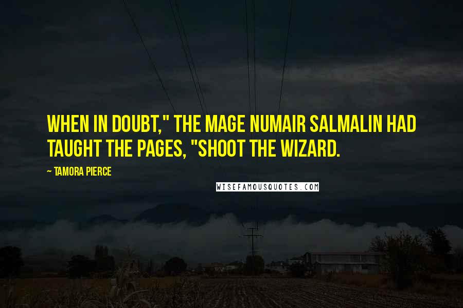 Tamora Pierce Quotes: When in doubt," the mage Numair Salmalin had taught the pages, "Shoot the wizard.