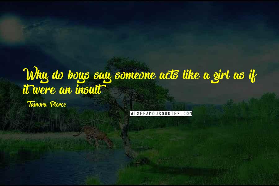 Tamora Pierce Quotes: Why do boys say someone acts like a girl as if it were an insult?