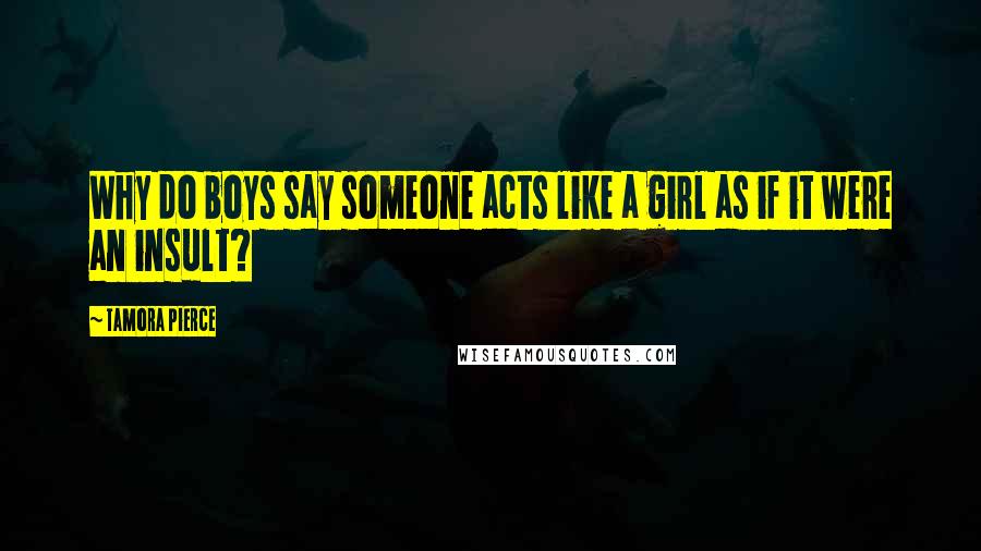 Tamora Pierce Quotes: Why do boys say someone acts like a girl as if it were an insult?