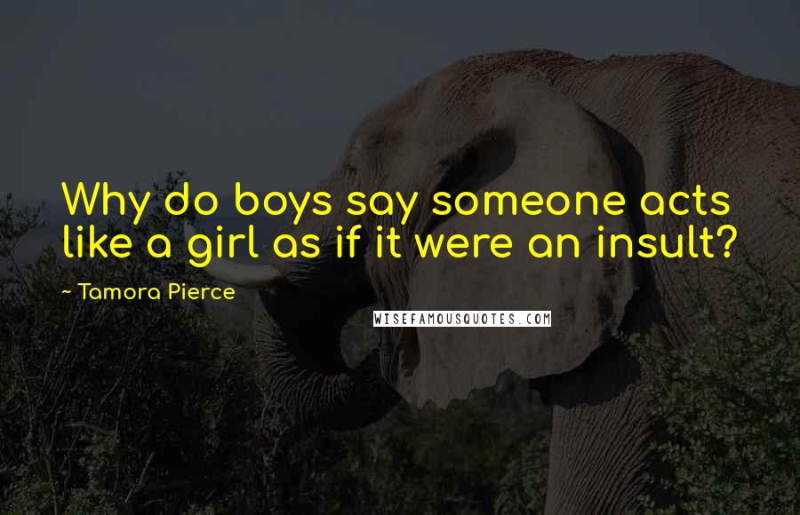 Tamora Pierce Quotes: Why do boys say someone acts like a girl as if it were an insult?