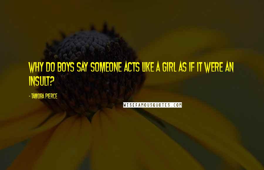Tamora Pierce Quotes: Why do boys say someone acts like a girl as if it were an insult?