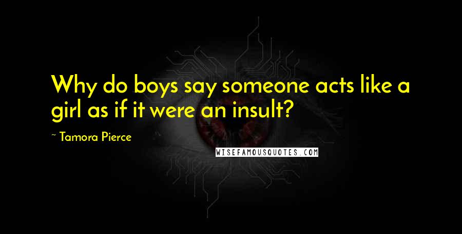 Tamora Pierce Quotes: Why do boys say someone acts like a girl as if it were an insult?