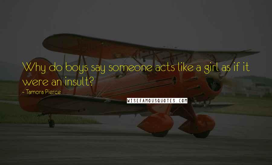 Tamora Pierce Quotes: Why do boys say someone acts like a girl as if it were an insult?