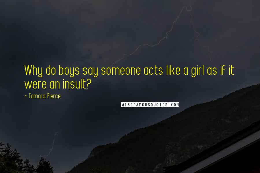 Tamora Pierce Quotes: Why do boys say someone acts like a girl as if it were an insult?