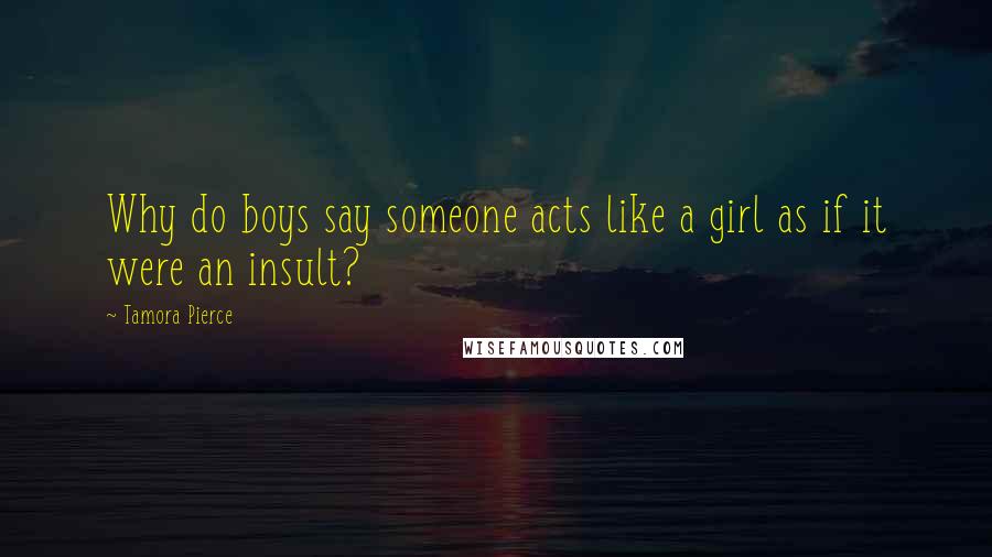 Tamora Pierce Quotes: Why do boys say someone acts like a girl as if it were an insult?