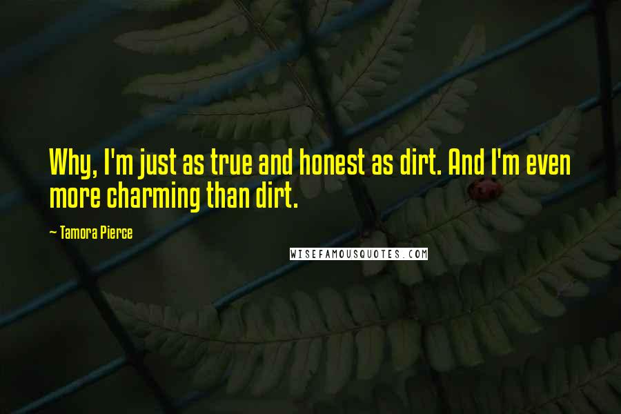 Tamora Pierce Quotes: Why, I'm just as true and honest as dirt. And I'm even more charming than dirt.