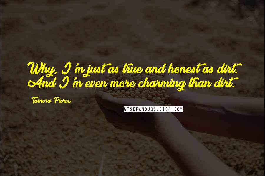 Tamora Pierce Quotes: Why, I'm just as true and honest as dirt. And I'm even more charming than dirt.