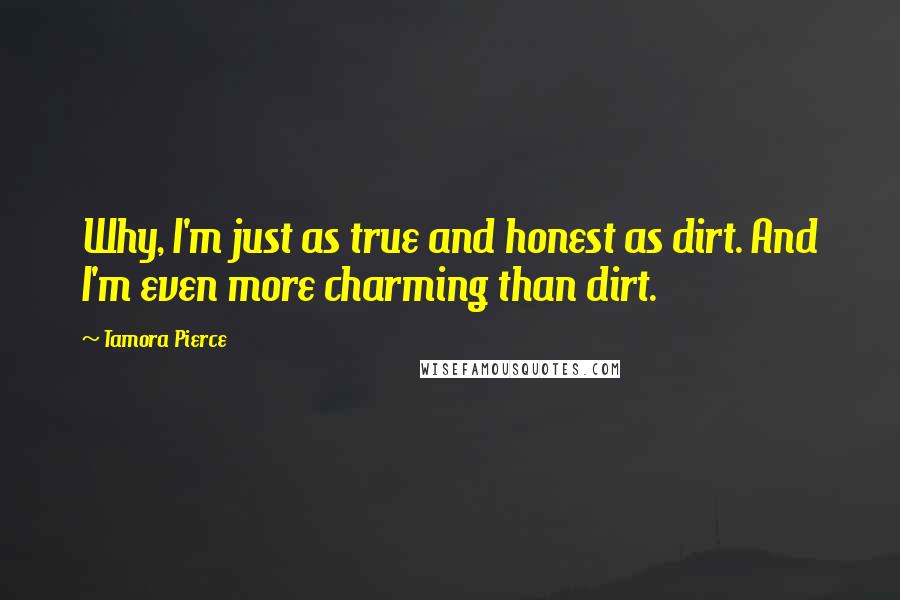 Tamora Pierce Quotes: Why, I'm just as true and honest as dirt. And I'm even more charming than dirt.
