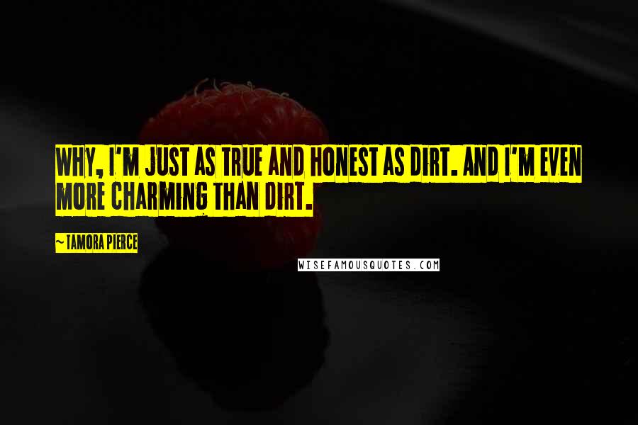 Tamora Pierce Quotes: Why, I'm just as true and honest as dirt. And I'm even more charming than dirt.