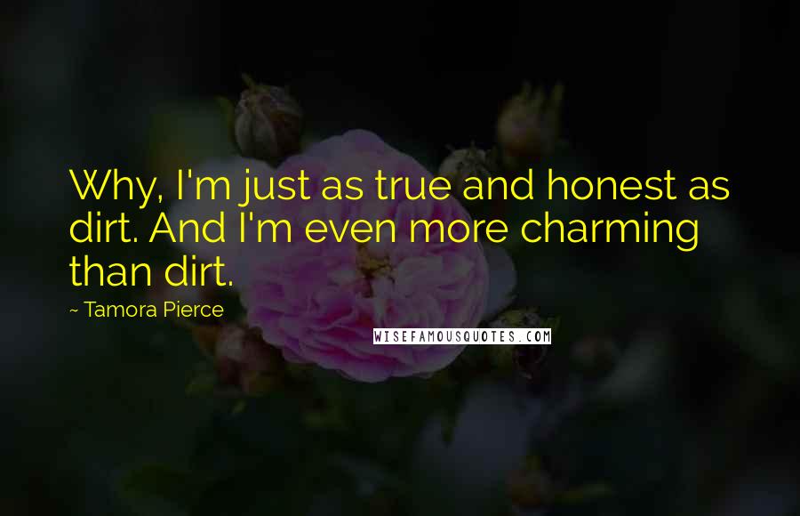 Tamora Pierce Quotes: Why, I'm just as true and honest as dirt. And I'm even more charming than dirt.
