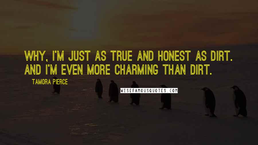 Tamora Pierce Quotes: Why, I'm just as true and honest as dirt. And I'm even more charming than dirt.