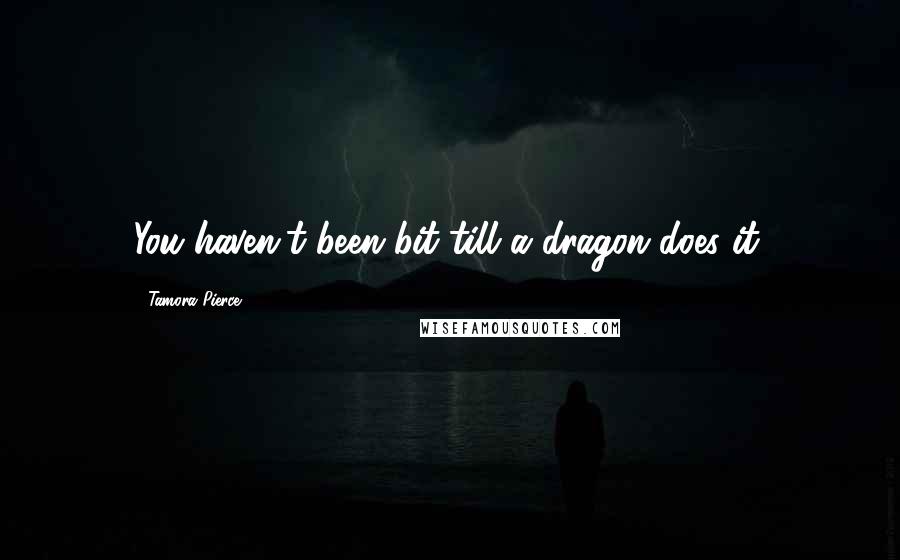 Tamora Pierce Quotes: You haven't been bit till a dragon does it.