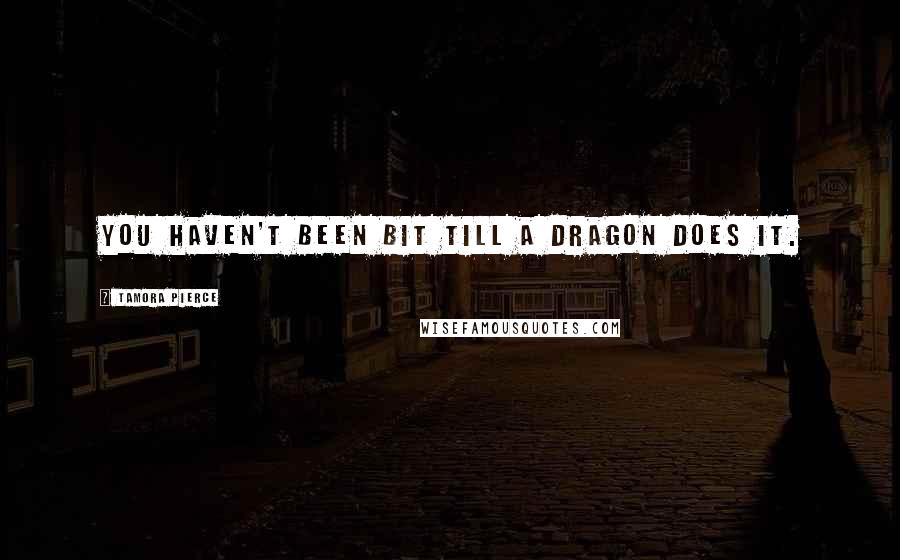 Tamora Pierce Quotes: You haven't been bit till a dragon does it.