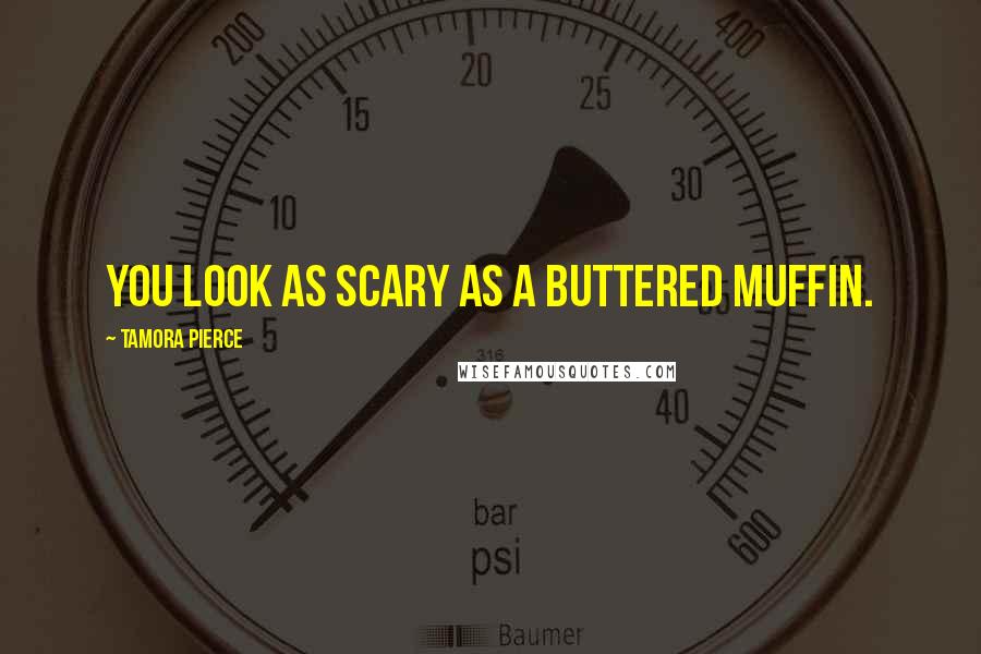 Tamora Pierce Quotes: You look as scary as a buttered muffin.