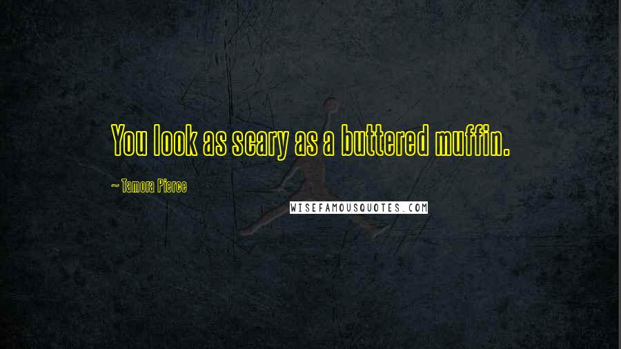Tamora Pierce Quotes: You look as scary as a buttered muffin.