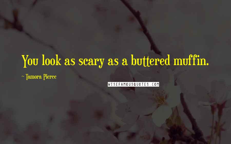 Tamora Pierce Quotes: You look as scary as a buttered muffin.