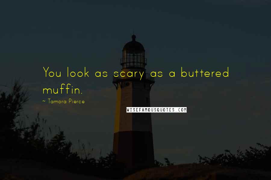 Tamora Pierce Quotes: You look as scary as a buttered muffin.