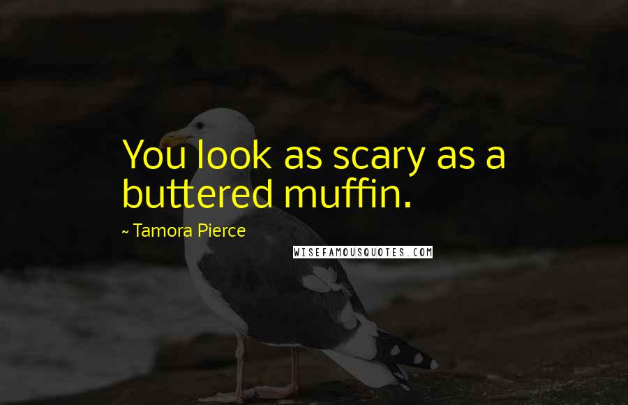 Tamora Pierce Quotes: You look as scary as a buttered muffin.