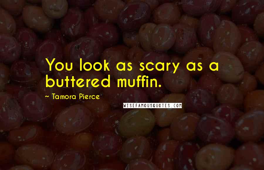 Tamora Pierce Quotes: You look as scary as a buttered muffin.